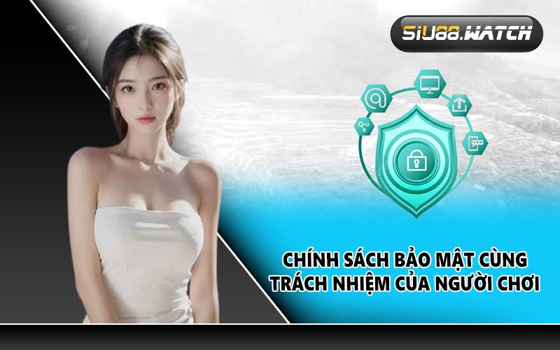 Chính sách bảo mật cùng trách nhiệm của người chơi 